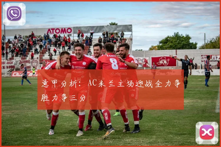 意甲分析：AC米兰主场迎战全力争胜力争三分