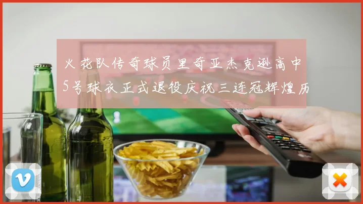 火花队传奇球员里奇亚杰克逊高中5号球衣正式退役庆祝三连冠辉煌历史