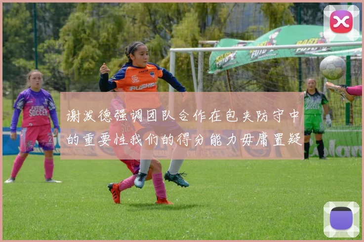 谢泼德强调团队合作在包夹防守中的重要性我们的得分能力毋庸置疑
