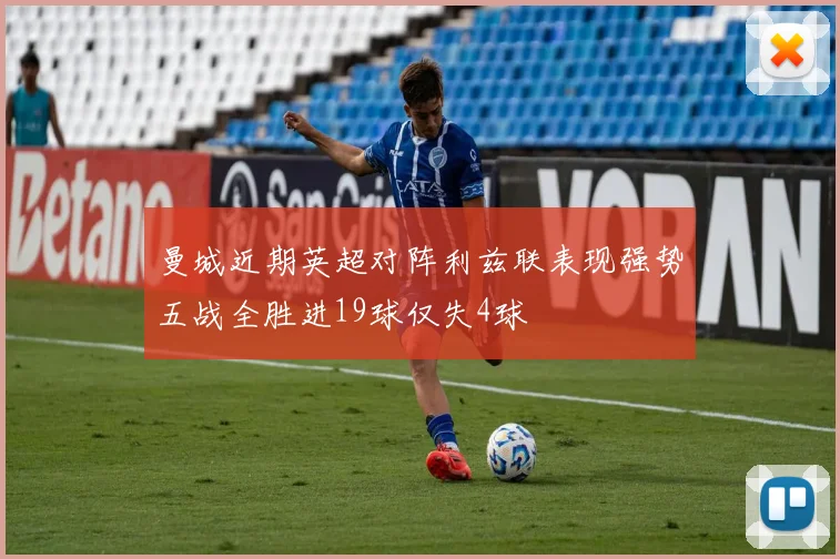 曼城近期英超对阵利兹联表现强势五战全胜进19球仅失4球