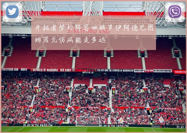 开拓者梦幻阵容回顾罗伊阿德巴图姆若无伤病能走多远