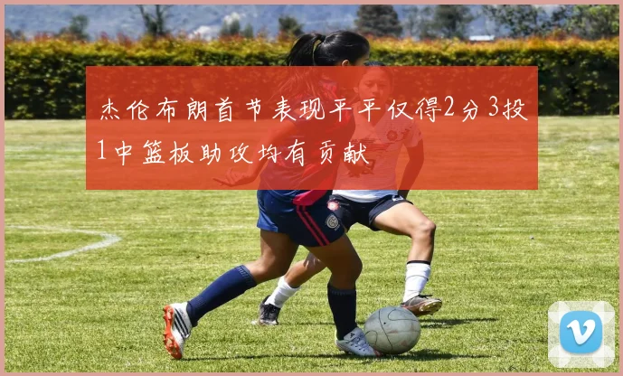 杰伦布朗首节表现平平仅得2分3投1中篮板助攻均有贡献