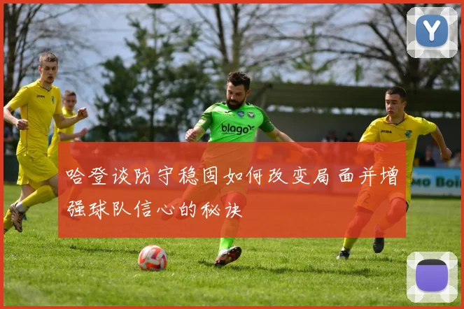 哈登谈防守稳固如何改变局面并增强球队信心的秘诀