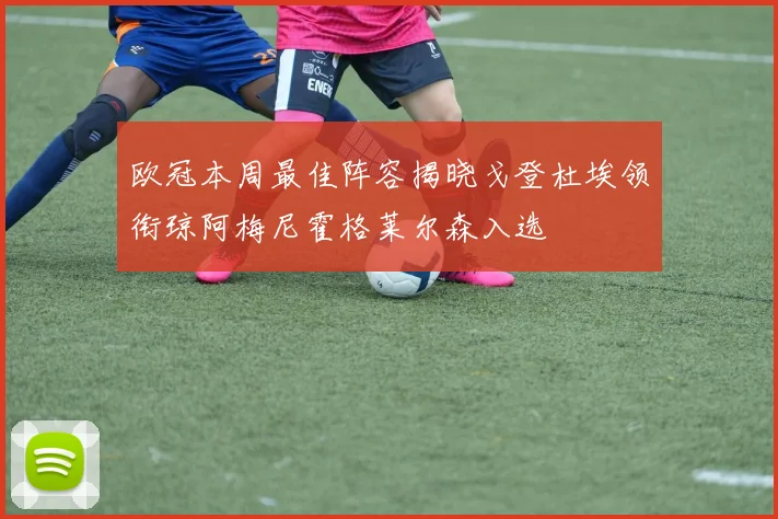欧冠本周最佳阵容揭晓戈登杜埃领衔琼阿梅尼霍格莱尔森入选