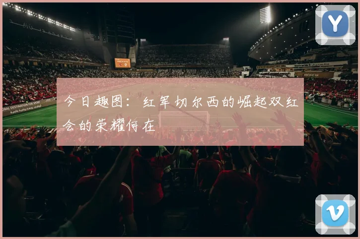 今日趣图：红军切尔西的崛起双红会的荣耀何在