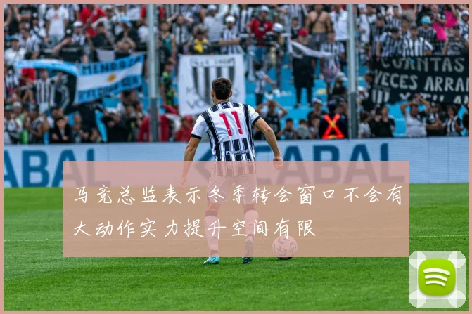 马竞总监表示冬季转会窗口不会有大动作实力提升空间有限
