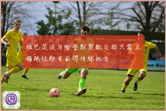 祖巴茨谈与哈登默契配合称只需正确跑位即可获得传球机会