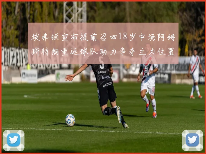 埃弗顿宣布提前召回18岁中场阿姆斯特朗重返球队助力争夺主力位置