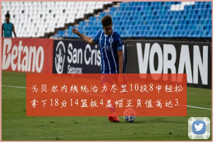 戈贝尔内线统治力尽显10投8中轻松拿下18分14篮板4盖帽正负值高达32