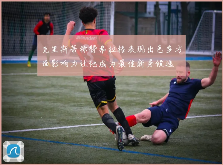 克里斯蒂称赞弗拉格表现出色多方面影响力让他成为最佳新秀候选