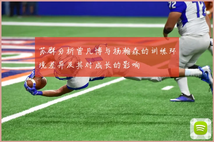 苏群分析曾凡博与杨瀚森的训练环境差异及其对成长的影响