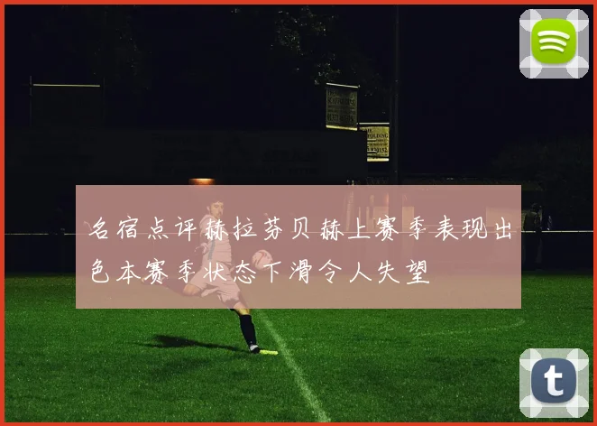 名宿点评赫拉芬贝赫上赛季表现出色本赛季状态下滑令人失望