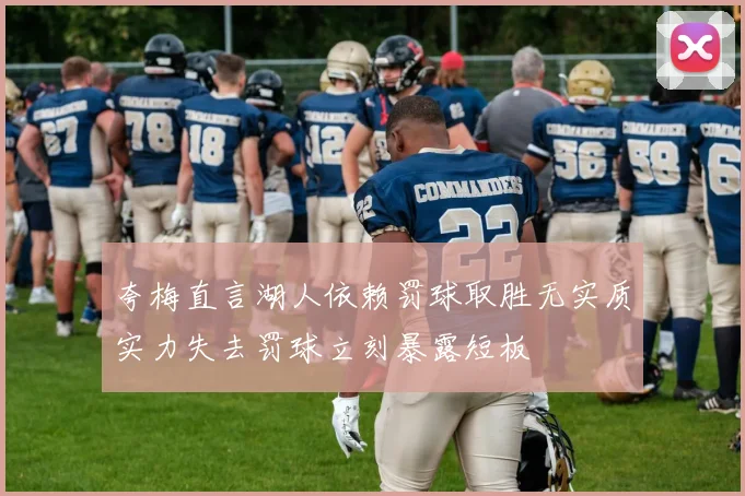 夸梅直言湖人依赖罚球取胜无实质实力失去罚球立刻暴露短板