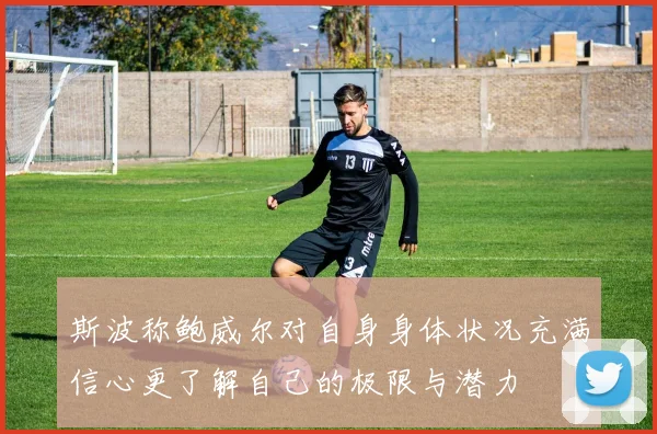 斯波称鲍威尔对自身身体状况充满信心更了解自己的极限与潜力