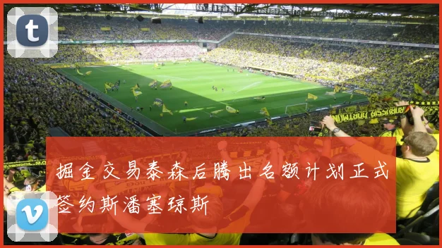 掘金交易泰森后腾出名额计划正式签约斯潘塞琼斯