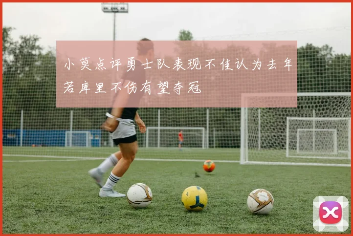 小莫点评勇士队表现不佳认为去年若库里不伤有望夺冠