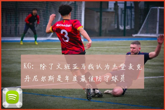 KG：除了文班亚马我认为杰登麦克丹尼尔斯是年度最佳防守球员