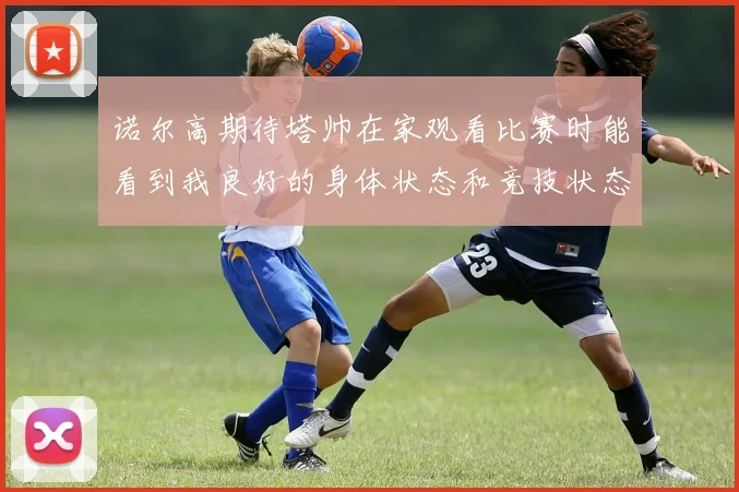 诺尔高期待塔帅在家观看比赛时能看到我良好的身体状态和竞技状态