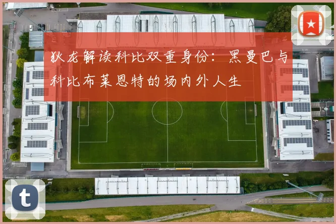 狄龙解读科比双重身份：黑曼巴与科比布莱恩特的场内外人生