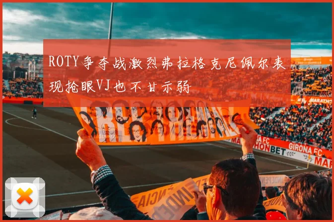 ROTY争夺战激烈弗拉格克尼佩尔表现抢眼VJ也不甘示弱