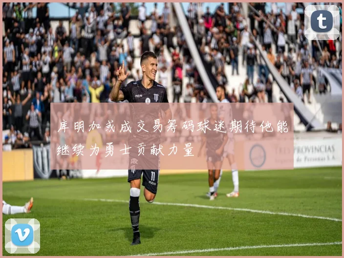 库明加或成交易筹码球迷期待他能继续为勇士贡献力量