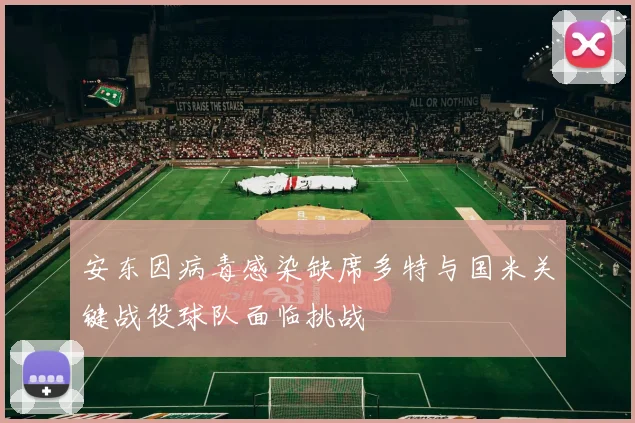 安东因病毒感染缺席多特与国米关键战役球队面临挑战