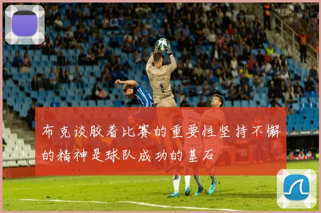 布克谈胶着比赛的重要性坚持不懈的精神是球队成功的基石