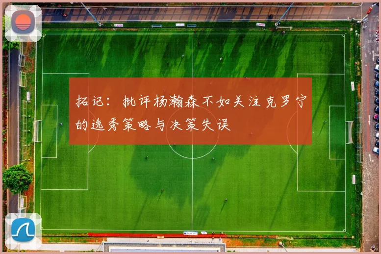 拓记：批评杨瀚森不如关注克罗宁的选秀策略与决策失误